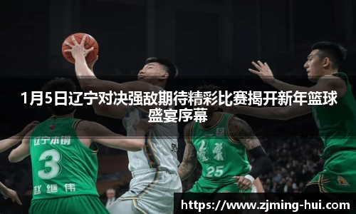 1月5日辽宁对决强敌期待精彩比赛揭开新年篮球盛宴序幕