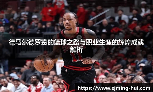 德马尔德罗赞的篮球之路与职业生涯的辉煌成就解析