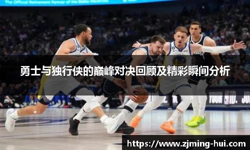 勇士与独行侠的巅峰对决回顾及精彩瞬间分析